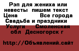 Рэп для жениха или невесты, пишем текст › Цена ­ 1 200 - Все города Свадьба и праздники » Услуги   . Смоленская обл.,Десногорск г.
